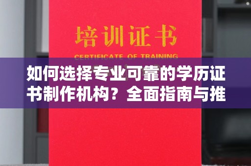 招远如何选择专业可靠的学历证书制作机构？全面指南与推荐