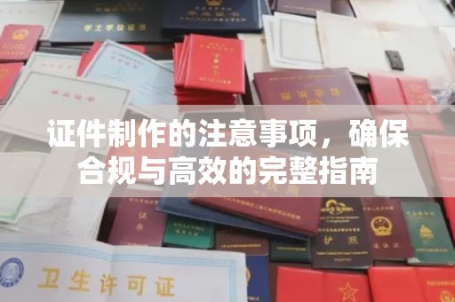 招远证件制作的注意事项，确保合规与高效的完整指南