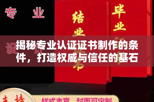 招远揭秘专业认证证书制作的条件，打造权威与信任的基石