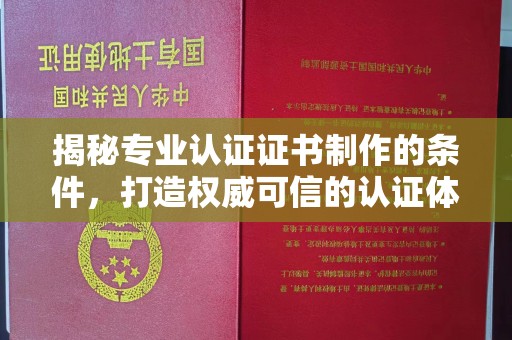 招远揭秘专业认证证书制作的条件，打造权威可信的认证体系