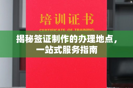 招远揭秘签证制作的办理地点，一站式服务指南