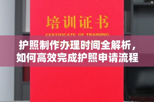 招远护照制作办理时间全解析，如何高效完成护照申请流程