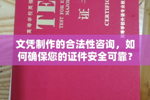 招远文凭制作的合法性咨询，如何确保您的证件安全可靠？