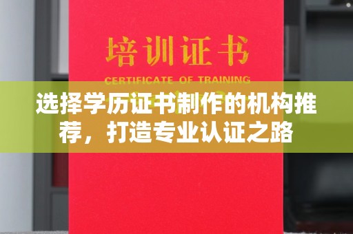 招远选择学历证书制作的机构推荐，打造专业认证之路
