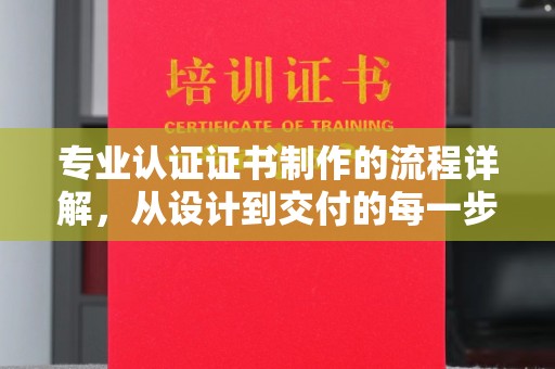 招远专业认证证书制作的流程详解，从设计到交付的每一步