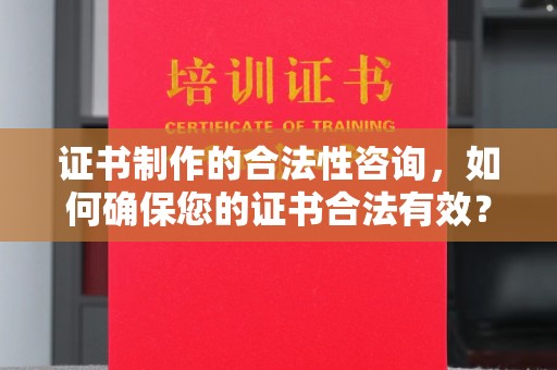 招远证书制作的合法性咨询，如何确保您的证书合法有效？